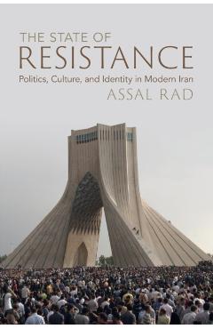 The State of Resistance: Politics, Culture, and Identity in Modern Iran - Assal Rad