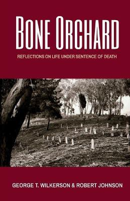 Bone Orchard: Reflections on Life Under Sentence of Death - George T. Wilkerson
