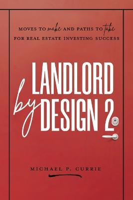 Landlord by Design 2: Moves to Make and Paths to Take for Real Estate Investing Success - Michael P. Currie