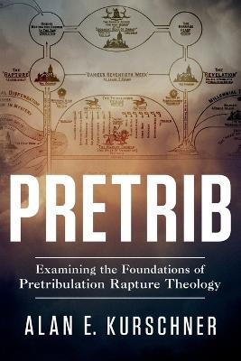 Pretrib: Examining the Foundations of Pretribulation Rapture Theology - Alan E. Kurschner