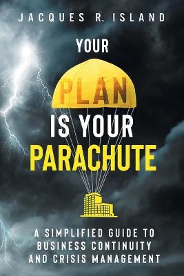 Your Plan is Your Parachute: A Simplified Guide to Business Continuity and Crisis Management - Jacques R. Island