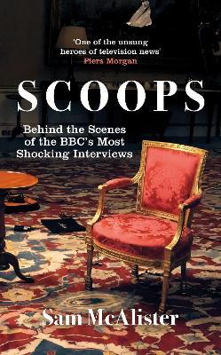 Scoops: Behind the Scenes of the Bbc's Most Shocking Interviews - Sam Mcalister
