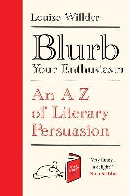 Blurb Your Enthusiasm: An A-Z of Literary Persuasion - Louise Willder