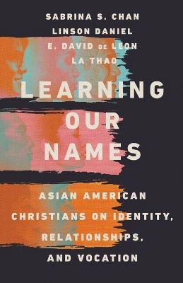 Learning Our Names: Asian American Christians on Identity, Relationships, and Vocation - Sabrina S. Chan