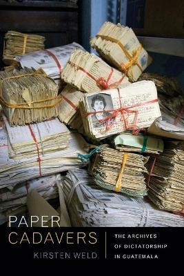 Paper Cadavers: The Archives of Dictatorship in Guatemala - Kirsten Weld
