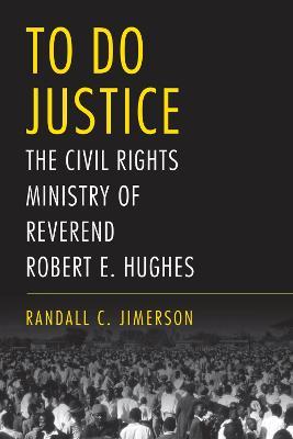 To Do Justice: The Civil Rights Ministry of Reverend Robert E. Hughes - Randall C. Jimerson