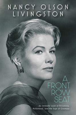 A Front Row Seat: An Intimate Look at Broadway, Hollywood, and the Age of Glamour - Nancy Olson Livingston
