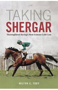 Taking Shergar: Thoroughbred Racing's Most Famous Cold Case - Milton C. Toby