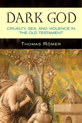 Dark God: Cruelty, Sex, and Violence in the Old Testament - Thomas Römer