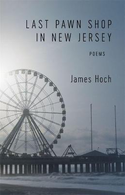 Last Pawn Shop in New Jersey: Poems - James Hoch