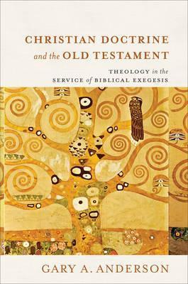 Christian Doctrine and the Old Testament: Theology in the Service of Biblical Exegesis - Gary A. Anderson
