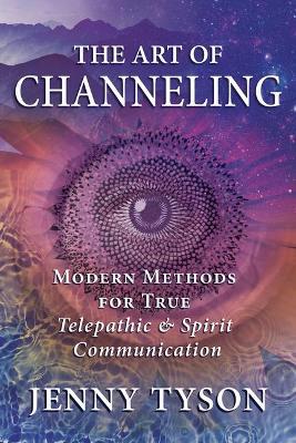 The Art of Channeling: Modern Methods for True Telepathic & Spirit Communication - Jenny Tyson