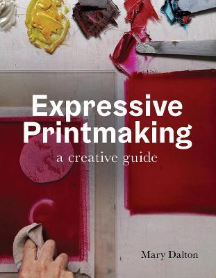 Expressive Printmaking: A Creative Guide - Mary Dalton