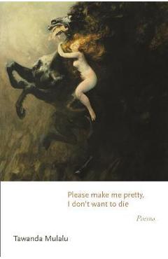 Coperta cărții 'Please Make Me Pretty, I Don't Want to Die: Poems - Tawanda Mulalu'