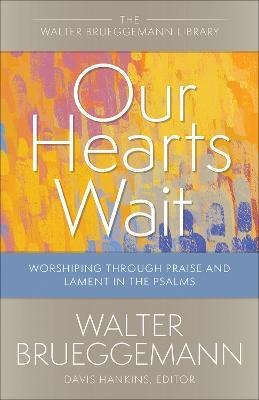 Our Hearts Wait: Worshiping Through Praise and Lament in the Psalms - Walter Brueggemann