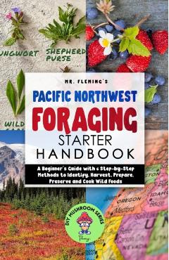 Pacific Northwest Foraging Starter Handbook: A Beginner's Guide with 6 Step-by-Step Methods to Identify, Harvest, Prepare, Preserve and Cook Wild Food - Stephen Fleming