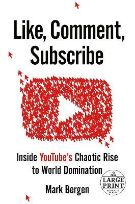 Like, Comment, Subscribe: Inside Youtube's Chaotic Rise to World Domination - Mark Bergen