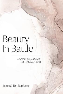Beauty in Battle: Winning in Marriage by Waging a War - Tori Benham