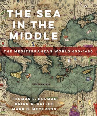 The Sea in the Middle: The Mediterranean World, 650-1650 - Thomas E. Burman