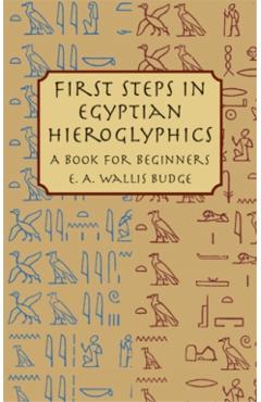 First Steps in Egyptian Hieroglyphics: A Book for Beginners - E. A. Wallis Budge