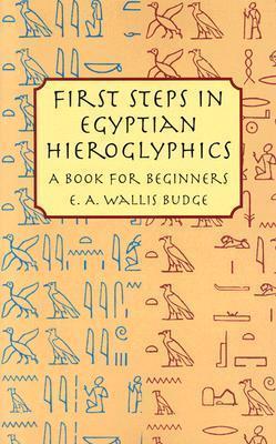 First Steps in Egyptian Hieroglyphics: A Book for Beginners - E. A. Wallis Budge