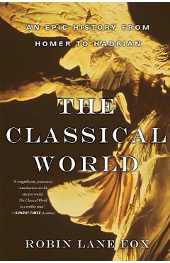 Classical World: An Epic History from Homer to Hadrian - Robin Lane Fox