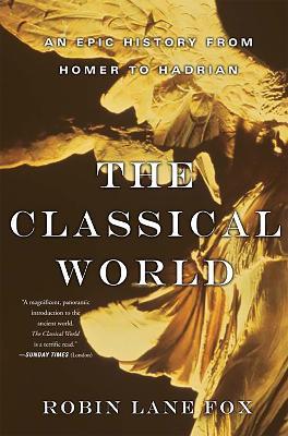 Classical World: An Epic History from Homer to Hadrian - Robin Lane Fox