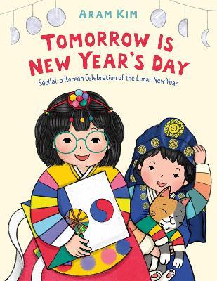 Tomorrow Is New Year's Day: Seollal, a Korean Celebration of the Lunar New Year - Aram Kim