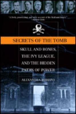 Secrets of the Tomb: Skull and Bones, the Ivy League, and the Hidden Paths of Power - Alexandra Robbins