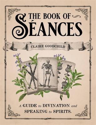 The Book of Séances: A Guide to Divination and Speaking to Spirits - Claire Goodchild