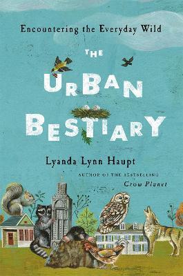 Urban Bestiary: Encountering the Everyday Wild - Lyanda Lynn Haupt