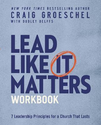 Lead Like It Matters Workbook: Seven Leadership Principles for a Church That Lasts - Craig Groeschel