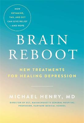 Brain Reboot: New Treatments for Healing Depression - Michael Henry