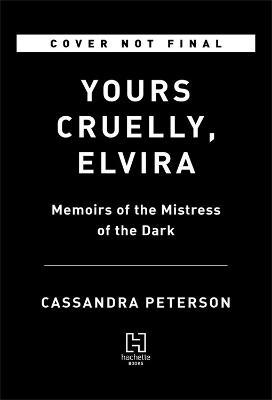 Yours Cruelly, Elvira: Memoirs of the Mistress of the Dark - Cassandra Peterson