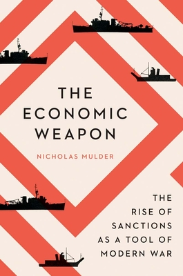 The Economic Weapon: The Rise of Sanctions as a Tool of Modern War - Nicholas Mulder