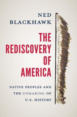 The Rediscovery of America: Native Peoples and the Unmaking of U.S. History - Ned Blackhawk