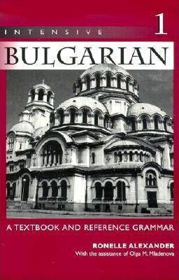 Intensive Bulgarian: A Textbook and Reference Grammar, Volume 1 - Ronelle Alexander