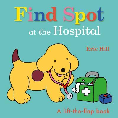 Find Spot at the Hospital: A Lift-The-Flap Book - Eric Hill