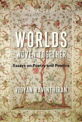 Worlds Woven Together: Essays on Poetry and Poetics - Vidyan Ravinthiran