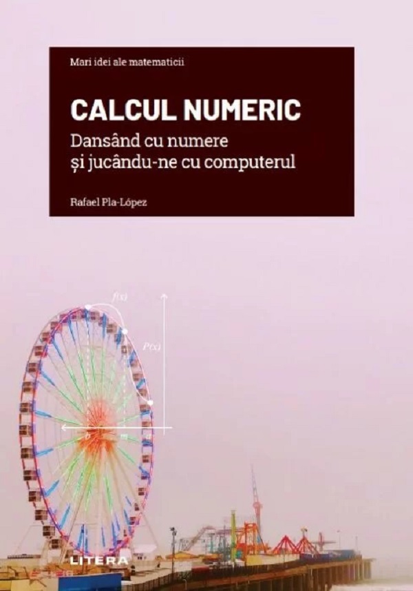 Mari idei ale matematicii. Calcul numeric - Rafael Pla-Lopez