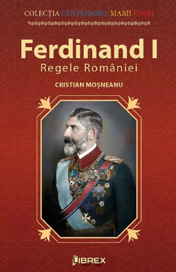Ferdinand I. Regele Romaniei - Cristian Mosneanu