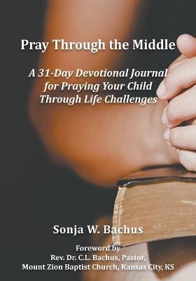Coperta cărții 'Pray Through the Middle - Sonja W. Bachus'