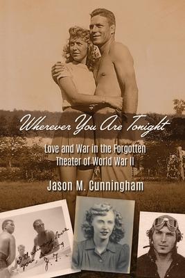 Wherever You Are Tonight: Love and War in the Forgotten Theater of World War II - Jason M. Cunningham