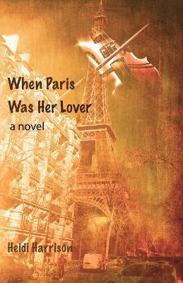 When Paris Was Her Lover - Heidi Harrison