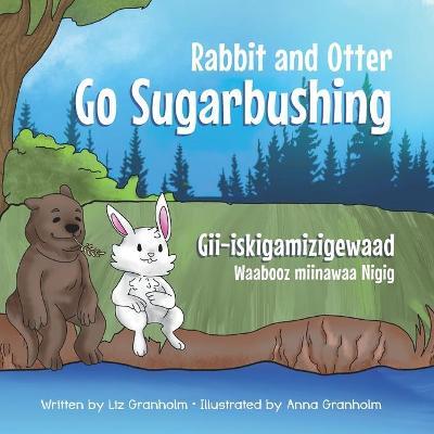 Rabbit and Otter Go Sugarbushing: Gii-iskigamizigewaad Waabooz miinawaa Nigig - Anna Granholm