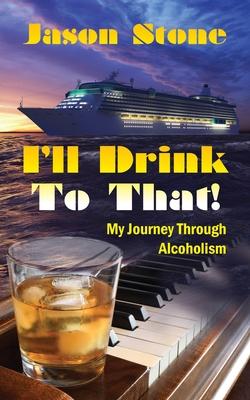 I'll Drink To That: My Journey Through Alcoholism - Jason Stone