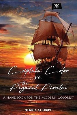 Captain Color vs. the Pigment Pirates: A Handbook for the Modern Colorist - Dennis Gebhart