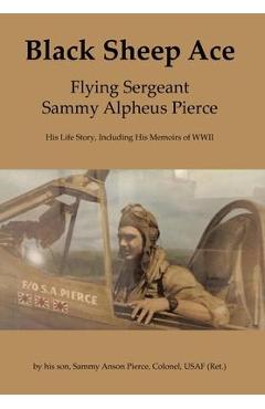 Poza produsului Black Sheep Ace: Flying Sergeant Sammy Alpheus Pierce - Sammy Anson Pierce
