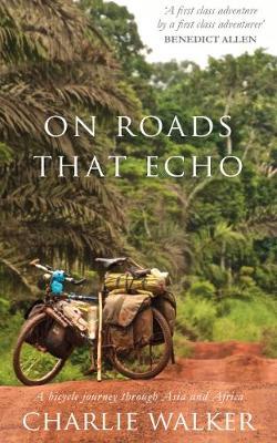 On Roads That Echo: A bicycle journey through Asia and Africa - Charlie Walker