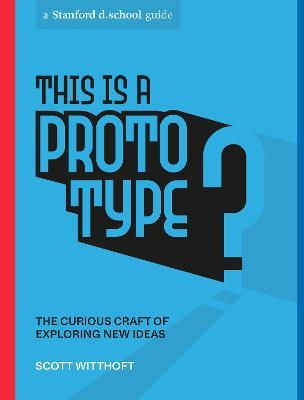 This Is a Prototype: The Curious Craft of Exploring New Ideas - Scott Witthoft